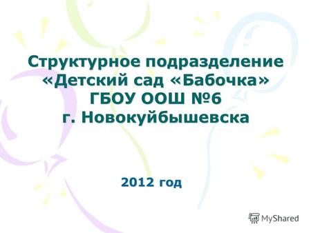 2012 год Структурное подразделение «Детский сад «Бабочка» ГБОУ ООШ 6 г. Новокуйбышевска.