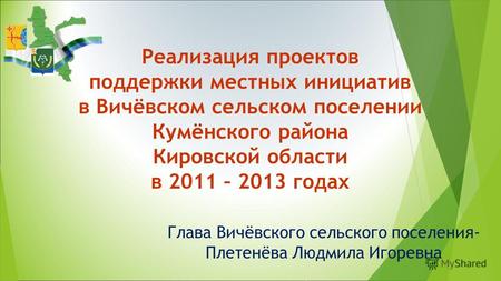 Реализация проектов поддержки местных инициатив в Вичёвском сельском поселении Кумёнского района Кировской области в 2011 – 2013 годах Глава Вичёвского.