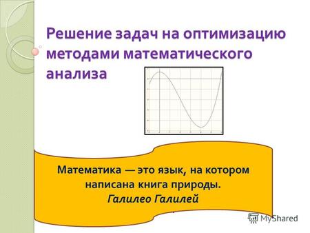 Решение задач на оптимизацию методами математического анализа Преподаватель математики ГАОУ СПО ТК 28 Плотникова И.А. Математика это язык, на котором написана.