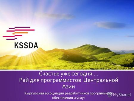 Счастье уже сегодня…. Рай для программистов Центральной Азии Кыргызская ассоциация разработчиков программного обеспечения и услуг.