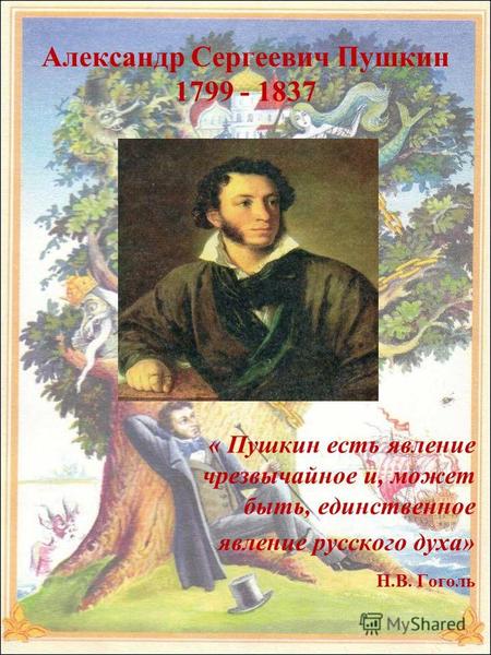 Александр Сергеевич Пушкин 1799 - 1837 « Пушкин есть явление чрезвычайное и, может быть, единственное явление русского духа» Н.В. Гоголь.