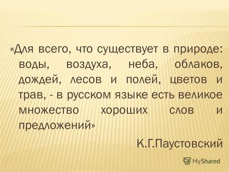 «Для всего, что существует в природе: воды, воздуха, неба, облаков, дождей, лесов и полей, цветов и трав, - в русском языке есть великое множество хороших.