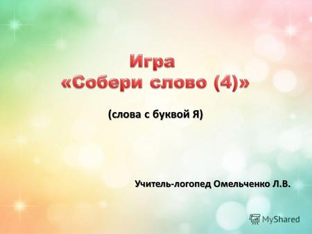 Учитель-логопед Омельченко Л.В. (слова с буквой Я)