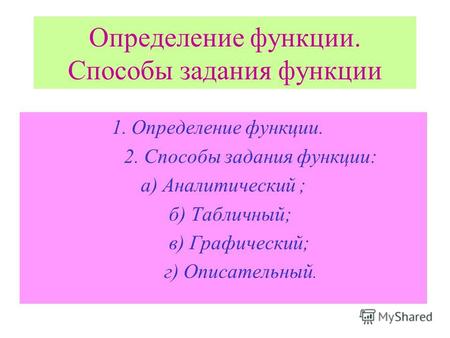 Определение функции. Способы задания функции 1. Определение функции. 2. Способы задания функции: а) Аналитический ; б) Табличный; в) Графический; г) Описательный.