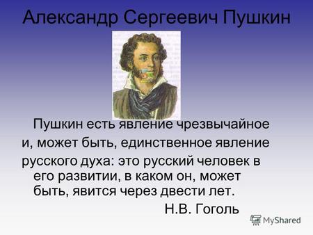 Александр Сергеевич Пушкин Пушкин есть явление чрезвычайное и, может быть, единственное явление русского духа: это русский человек в его развитии, в каком.