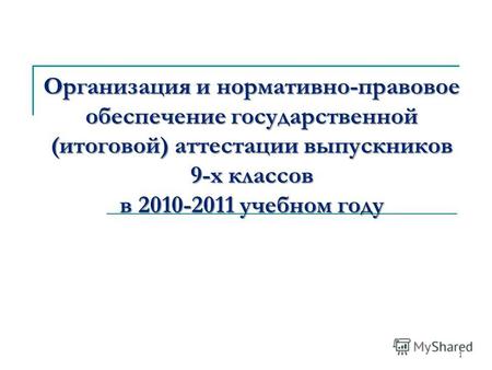 1 Организация и нормативно-правовое обеспечение государственной (итоговой) аттестации выпускников 9-х классов в 2010-2011 учебном году.