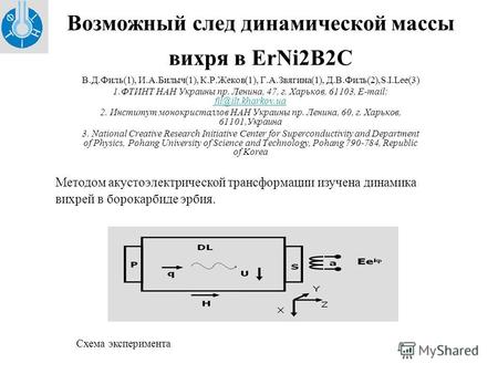 Возможный след динамической массы вихря в ErNi2B2C В.Д.Филь(1), И.А.Билыч(1), К.Р.Жеков(1), Г.А.Звягина(1), Д.В.Филь(2),S.I.Lee(3) 1.ФТИНТ НАН Украины.