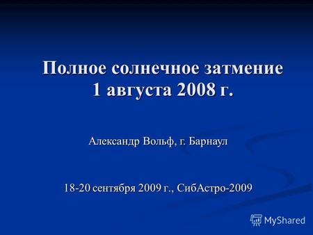 Полное солнечное затмение 1 августа 2008 г. 18-20 сентября 2009 г., СибАстро-2009 Александр Вольф, г. Барнаул.