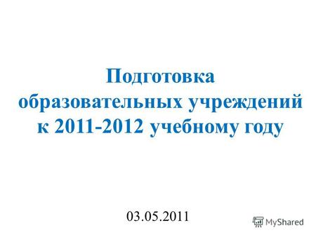 Подготовка образовательных учреждений к 2011-2012 учебному году 03.05.2011.