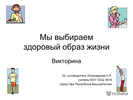 Мы выбираем здоровый образ жизни Викторина Кл. руководитель Искандарова А.Р. учитель МОУ СОШ 18 город Уфа Республика Башкортостан.
