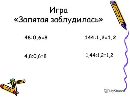 Игра «Запятая заблудилась» 48:0,6=8 144:1,2=1,2 4,8:0,6=8 1,44:1,2=1,2.