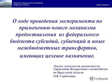 Управление Федерального казначейства по Иркутской области irkutsk.roskazna.ru О ходе проведения эксперимента по применению нового механизма предоставления.