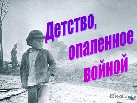 Счастливое детство 22 июня 1941 началась Великая Отечественная война.
