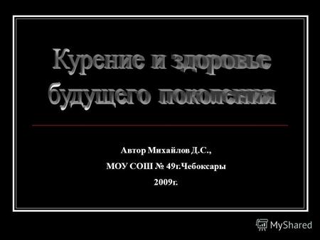Автор Михайлов Д.С., МОУ СОШ 49г.Чебоксары 2009г..