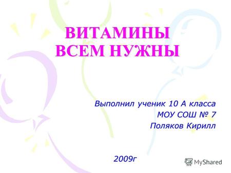 ВИТАМИНЫ ВСЕМ НУЖНЫ Выполнил ученик 10 А класса МОУ СОШ 7 Поляков Кирилл 2009г.