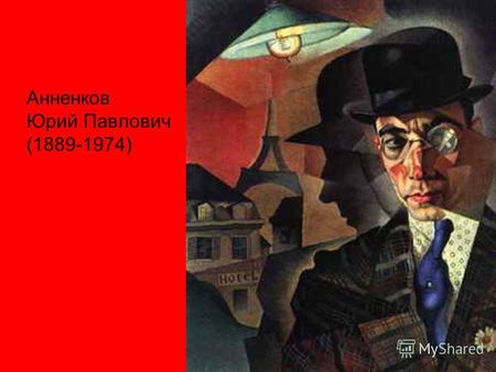 Анненков Юрий Павлович (1889-1974). Самым значительным периодом в творчестве Анненкова были послереволюционные годы. Он принимал участие во всех художественных.
