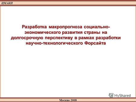 Москва 2008 Разработка макропрогноза социально- экономического развития страны на долгосрочную перспективу в рамках разработки научно-технологического.