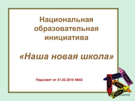 Национальная образовательная инициатива «Наша новая школа» Педсовет от 31.03.2010 02.