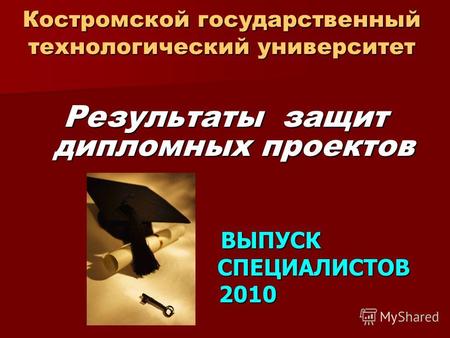 Костромской государственный технологический университет Результаты защит дипломных проектов ВЫПУСК ВЫПУСК СПЕЦИАЛИСТОВ СПЕЦИАЛИСТОВ 2010 2010.