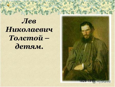 Лев Николаевич Толстой – детям. 1828-1910. Эпиграф: «Раннее детство – тот период, «в котором всё освещено таким милым утренним светом, в котором все хороши,