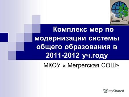 Комплекс мер по модернизации системы общего образования в 2011-2012 уч.году МКОУ « Мегрегская СОШ»