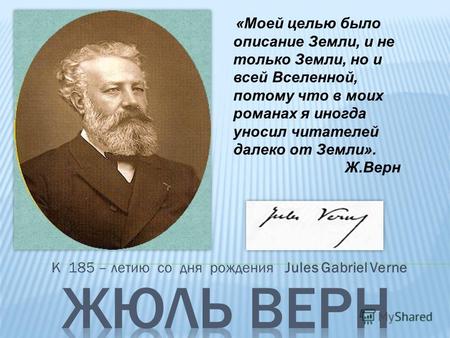 К 185 – летию со дня рождения Jules Gabriel Verne «Моей целью было описание Земли, и не только Земли, но и всей Вселенной, потому что в моих романах я.