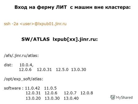 Вход на ферму ЛИТ с машин вне кластера: ssh -2a @lxpub01.jinr.ru SW/ATLAS lxpub[xx].jinr.ru: /afs/.jinr.ru/atlas: dist: 10.0.4, 12.0.6 12.0.31 12.5.0 13.0.30.