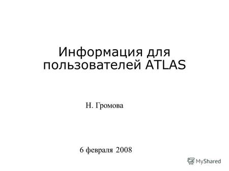 Информация для пользователей ATLAS Н. Громова 6 февраля 2008.