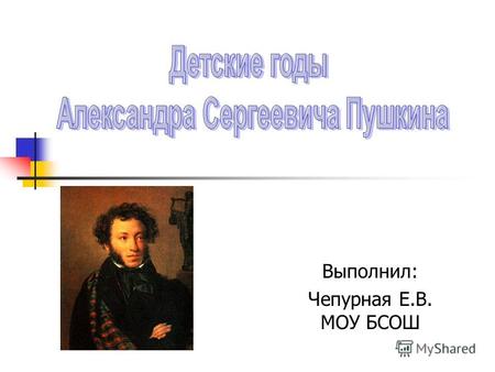 Выполнил: Чепурная Е.В. МОУ БСОШ. Александр Сергеевич Пушкин (1799 – 1837) Солнце русской поэзии закатилось! …Пушкин! Наш поэт! Наша радость! Наша народная.