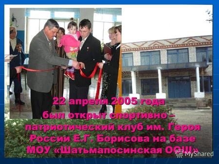 22 апреля 2005 года был открыт спортивно – патриотический клуб им. Героя России Е.Г. Борисова на базе МОУ «Шатьмапосинская ООШ»