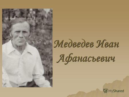 Медведев Иван Афанасьевич. Мой прадед Медведев Иван Афанасьевич родился 30 января 1926 года. В 1943 году ушел на фронт, ему было всего 16 лет. Мой прадед.