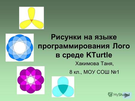 Рисунки на языке программирования Лого в среде KTurtle Хакимова Таня, 8 кл., МОУ СОШ 1.