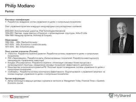 Philip Modiano Partner Ключевые квалификации: Разработка и внедрение систем управления по целям и контрольным показателям Опыт управления проектами в ведущих.