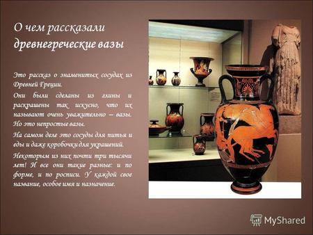О чем рассказали древнегреческие вазы Это рассказ о знаменитых сосудах из Древней Греции. Они были сделаны из глины и раскрашены так искусно, что их называют.