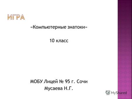«Компьютерные знатоки» 10 класс МОБУ Лицей 95 г. Сочи Мусаева Н.Г.