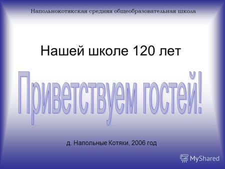 Нашей школе 120 лет д. Напольные Котяки, 2006 год Напольнокотякская средняя общеобразовательная школа.