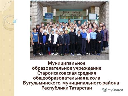 Муниципальное образовательное учреждение Староисаковская средняя общеобразовательная школа Бугульминского муниципального района Республики Татарстан.