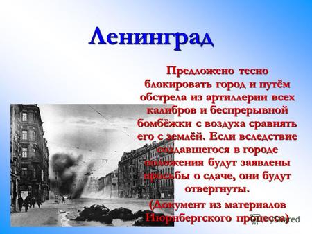Ленинград Предложено тесно блокировать город и путём обстрела из артиллерии всех калибров и беспрерывной бомбёжки с воздуха сравнять его с землёй. Если.