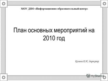 План основных мероприятий на 2010 год Козина Е.Н., директор МОУ ДПО «Информационно-образовательный центр»