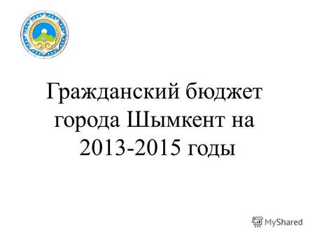 Гражданский бюджет города Шымкент на 2013-2015 годы.