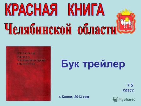 Бук трейлер 7 б класс г. Касли, 2013 год. «Красной книгой» называется книга о животных и растениях, которым грозит исчезновение. Почему красная? «Красная.