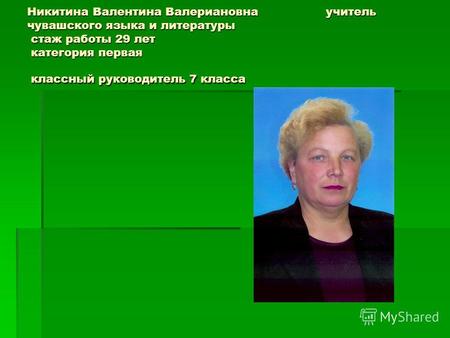Никитина Валентина Валериановна учитель чувашского языка и литературы стаж работы 29 лет категория первая классный руководитель 7 класса.