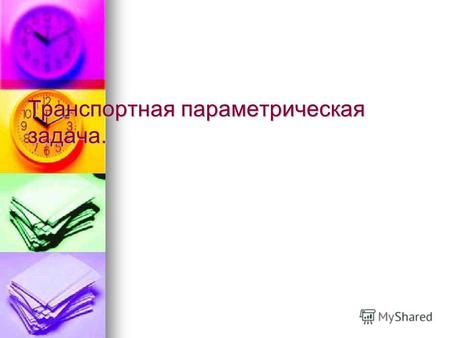 Транспортная параметрическая задача.. Транспортная задача – одна из распространенных задач линейного программирования. Транспортная задача – одна из распространенных.