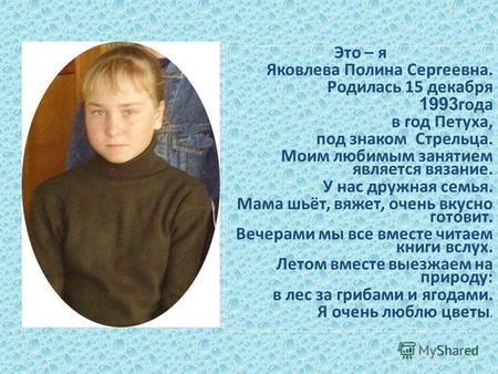 Это – я Яковлева Полина Сергеевна. Родилась 15 декабря 1993 года в год Петуха, под знаком Стрельца. Моим любимым занятием является вязание. У нас дружная.