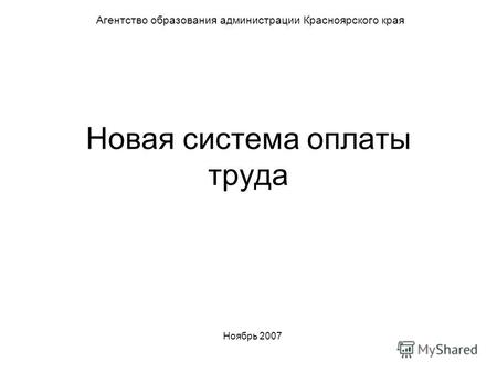 Новая система оплаты труда Агентство образования администрации Красноярского края Ноябрь 2007.