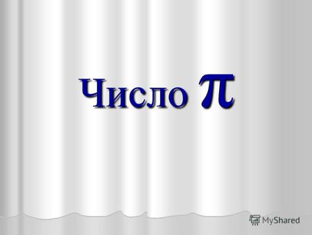 Число π Число π. Число π То, что отношение длины окружности к диаметру одинаково для любой окружности, и то, что это отношение немногим более 3, было.