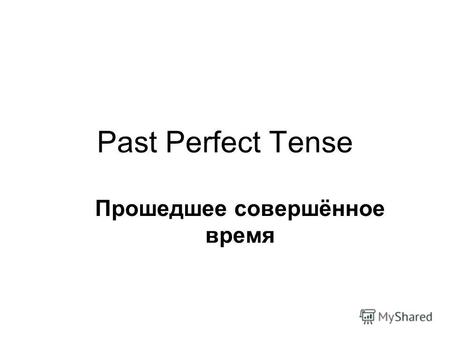 Past Perfect Tense Прошедшее совершённое время. Past Perfect употребляется для обозначения действия, которое завершилось к определённому моменту в прошлом.