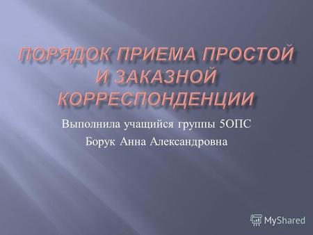 Выполнила учащийся группы 5 ОПС Борук Анна Александровна.
