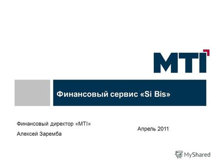 Финансовый сервис «Si Bis» Апрель 2011 Финансовый директор «МТІ» Алексей Заремба.