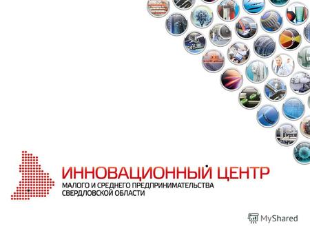 для ИННОВАТОРОВ Инновационный центр представляет собой единое окно в инфраструктуру поддержки инновационных проектов Свердловской области. Центр владеет.